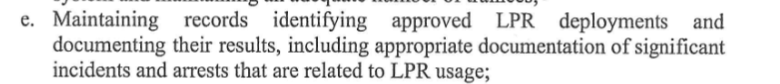 Maintaining records identifying approved LPR deployments and documenting their results, including appropriate documentation of significant incidents and arrests that are related to LPR usage
